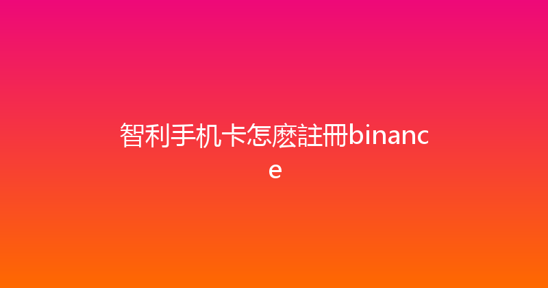 智利手机卡怎麽註冊binance 