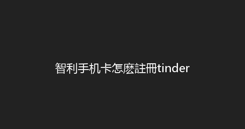 智利手机卡怎麽註冊tinder 