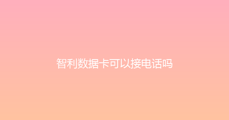 智利数据卡可以接电话吗 