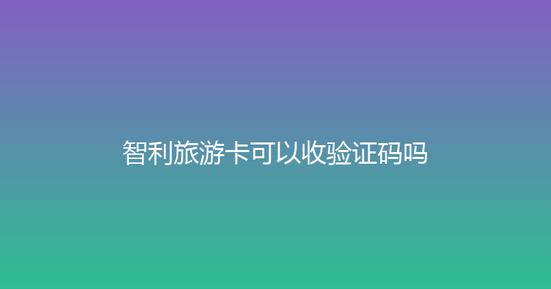 智利旅游卡可以收验证码吗 