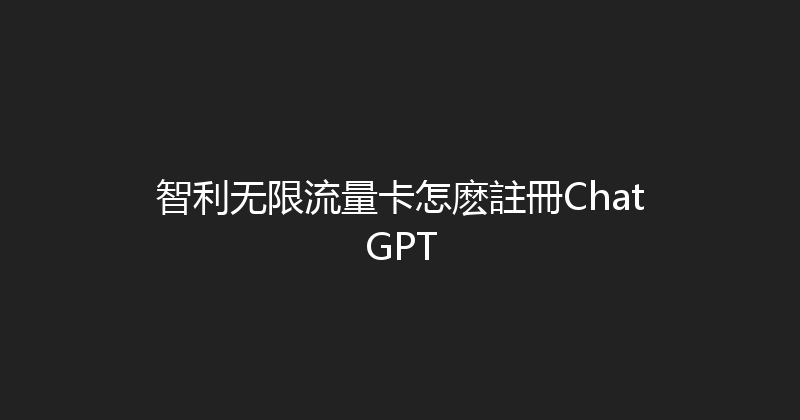 智利无限流量卡怎麽註冊ChatGPT 