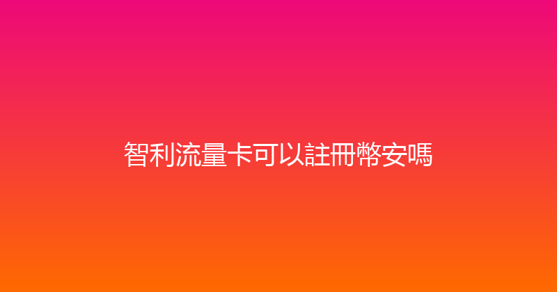 智利流量卡可以註冊幣安嗎 