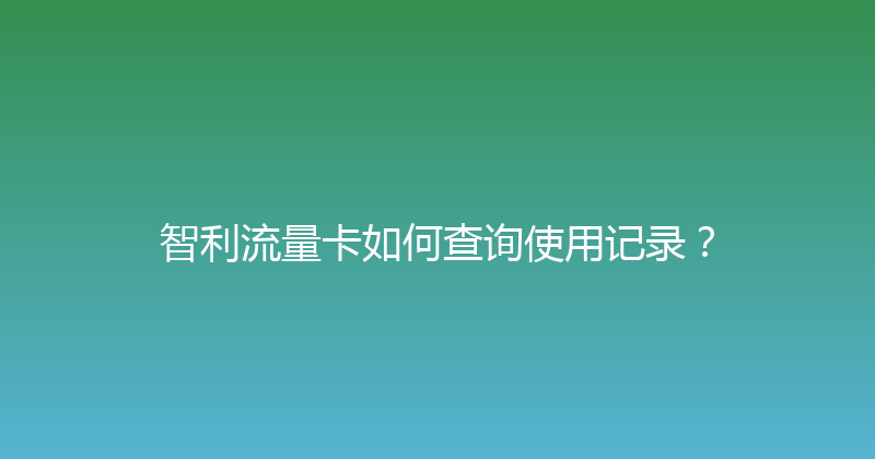 智利流量卡如何查询使用记录？ 