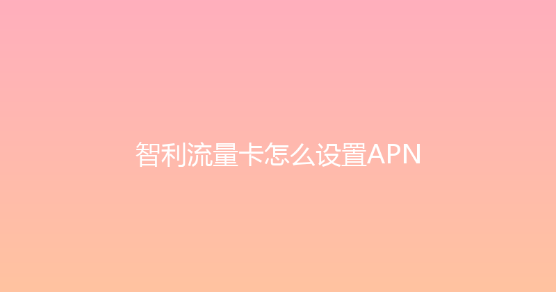 智利流量卡怎么设置APN 