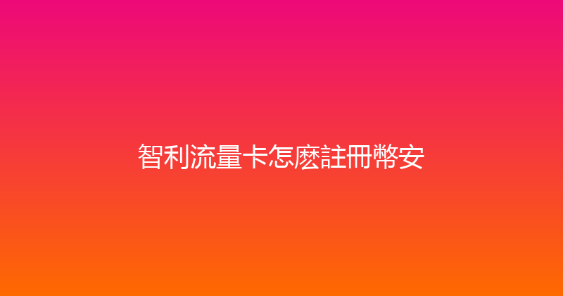智利流量卡怎麽註冊幣安 
