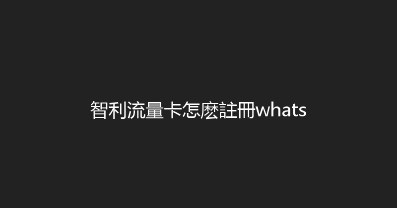 智利流量卡怎麽註冊whats 