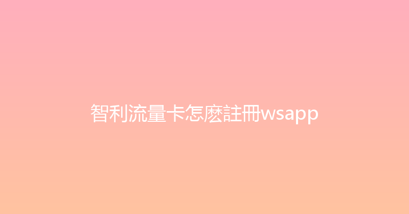 智利流量卡怎麽註冊wsapp 