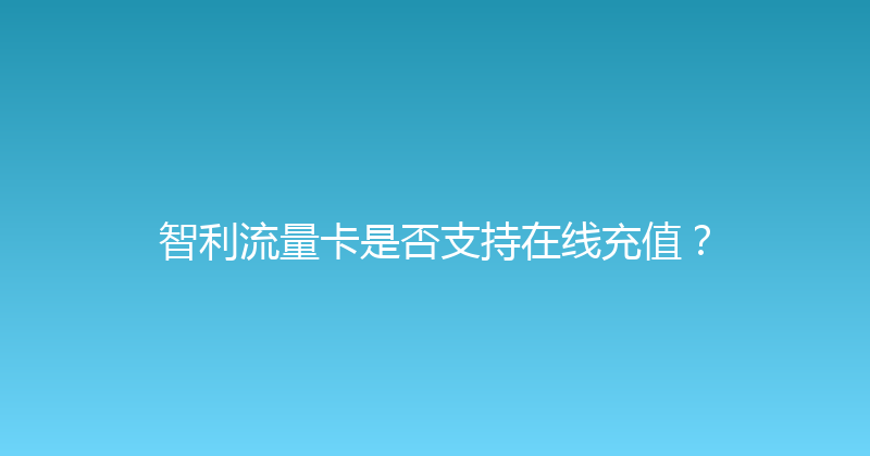 智利流量卡是否支持在线充值？ 