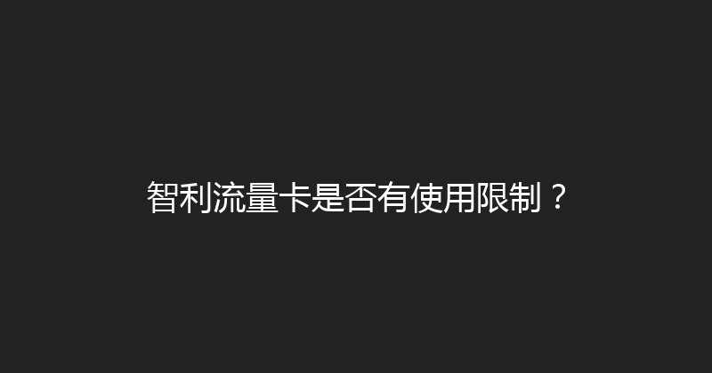 智利流量卡是否有使用限制？ 