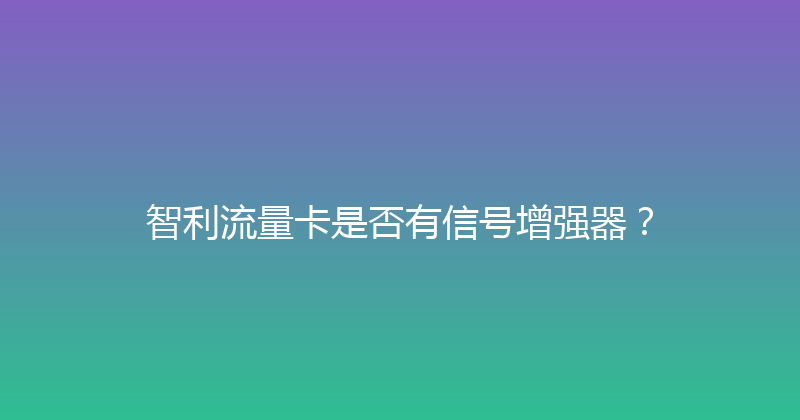 智利流量卡是否有信号增强器？ 