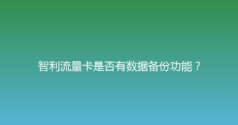 智利流量卡是否有数据备份功能？ 