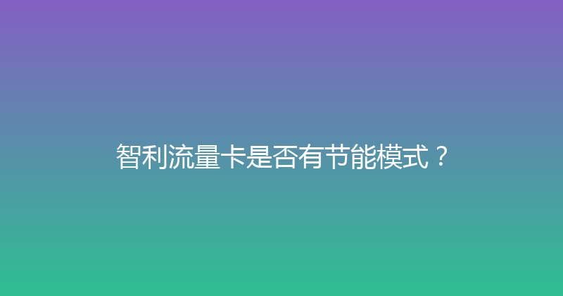 智利流量卡是否有节能模式？ 