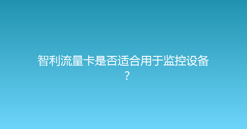 智利流量卡是否适合用于监控设备？ 