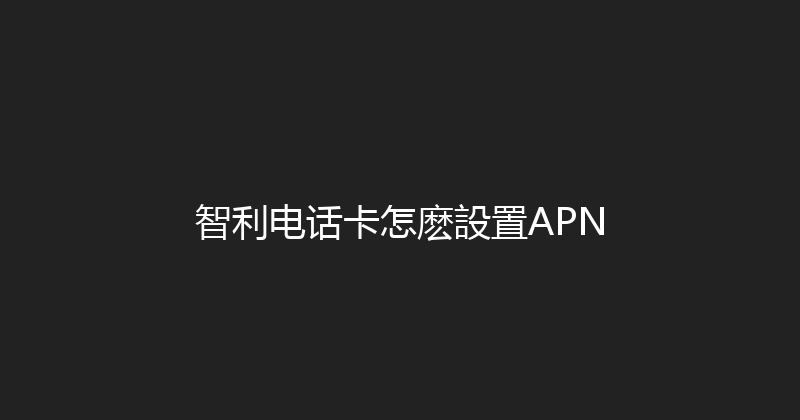 智利电话卡怎麽設置APN 
