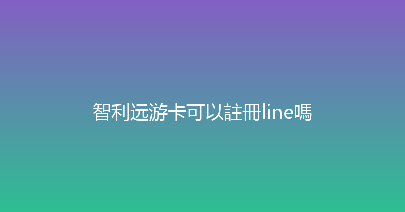 智利远游卡可以註冊line嗎 