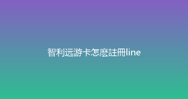 智利远游卡怎麽註冊line 