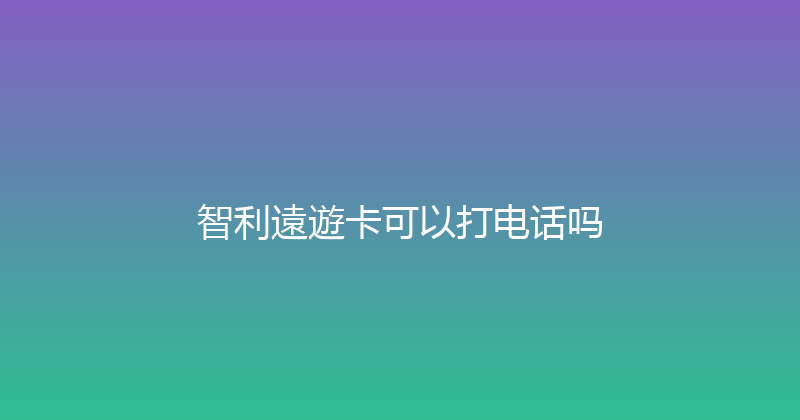 智利遠遊卡可以打电话吗 