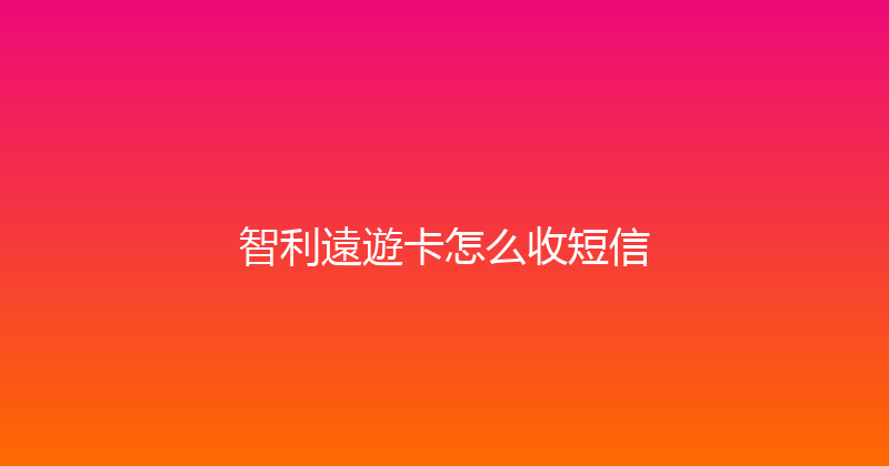 智利遠遊卡怎么收短信 