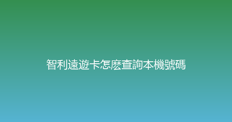 智利遠遊卡怎麽查詢本機號碼 