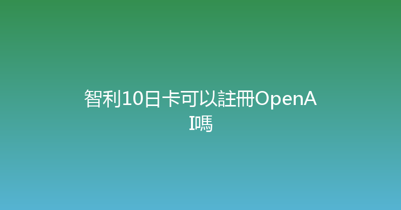 智利10日卡可以註冊OpenAI嗎 