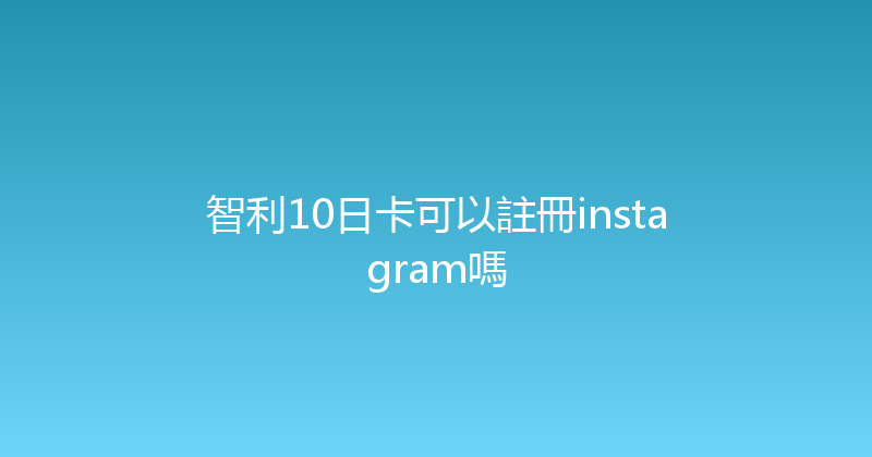 智利10日卡可以註冊instagram嗎 