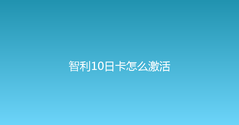 智利10日卡怎么激活 