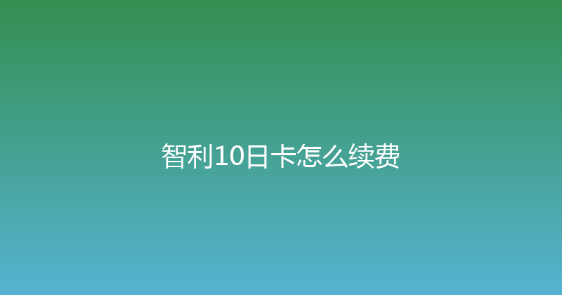 智利10日卡怎么续费 
