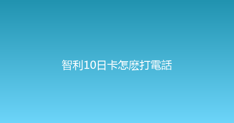 智利10日卡怎麽打電話 