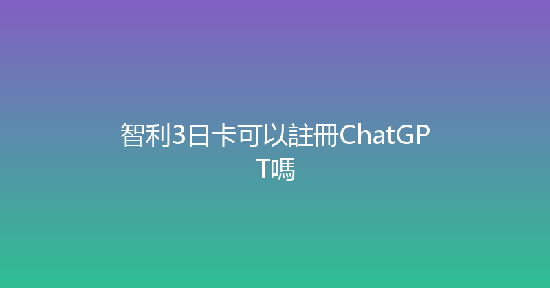 智利3日卡可以註冊ChatGPT嗎 
