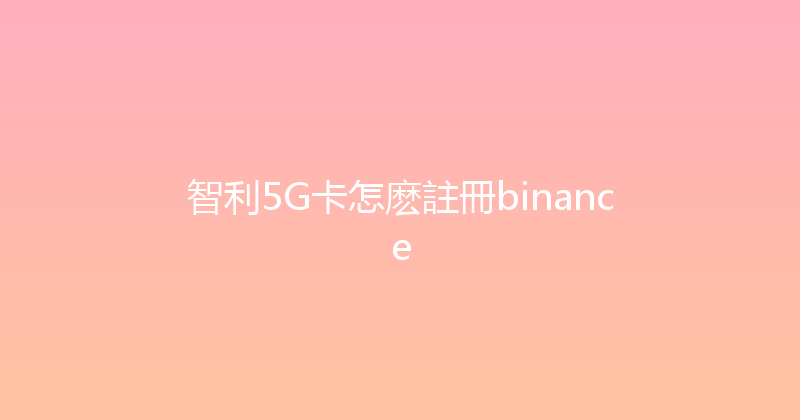 智利5G卡怎麽註冊binance 