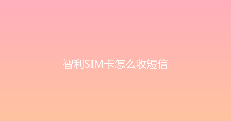 智利SIM卡怎么收短信 
