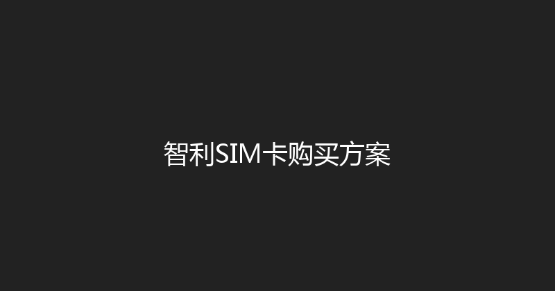 智利SIM卡购买方案 