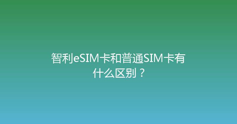 智利eSIM卡和普通SIM卡有什么区别？ 