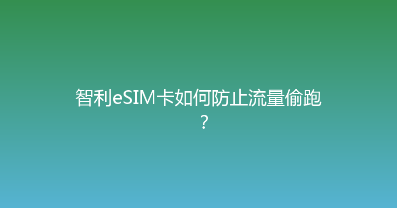 智利eSIM卡如何防止流量偷跑？ 