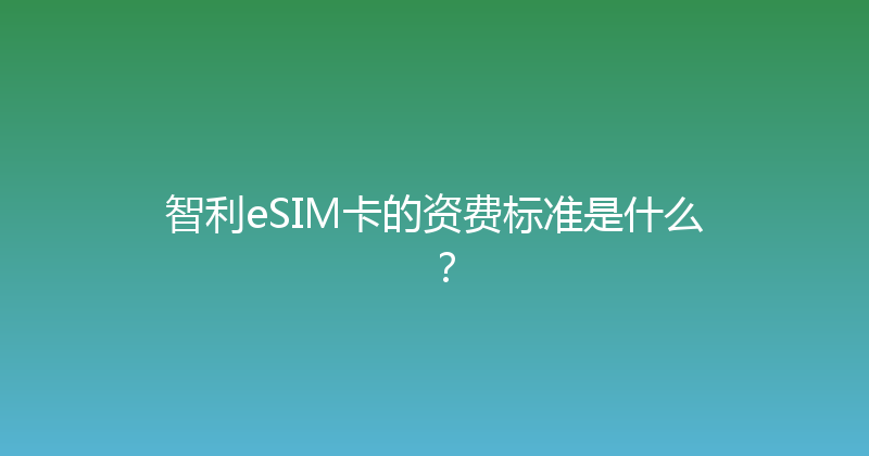 智利eSIM卡的资费标准是什么？ 