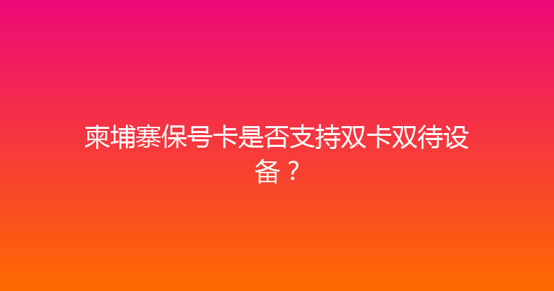 柬埔寨保号卡是否支持双卡双待设备？ 