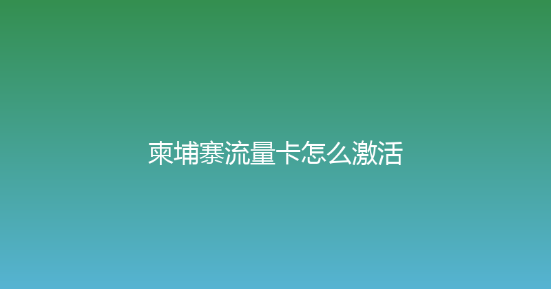 柬埔寨流量卡怎么激活 