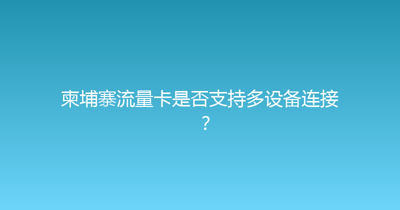 柬埔寨流量卡是否支持多设备连接？ 