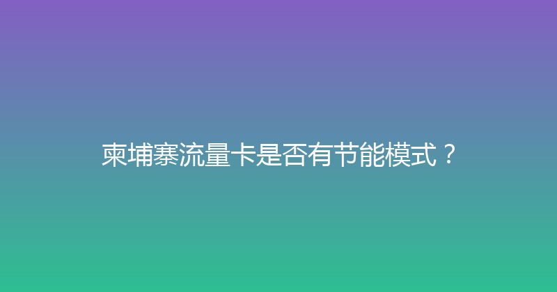 柬埔寨流量卡是否有节能模式？ 