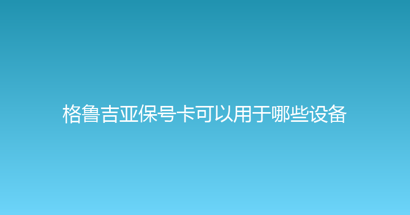 格鲁吉亚保号卡可以用于哪些设备 