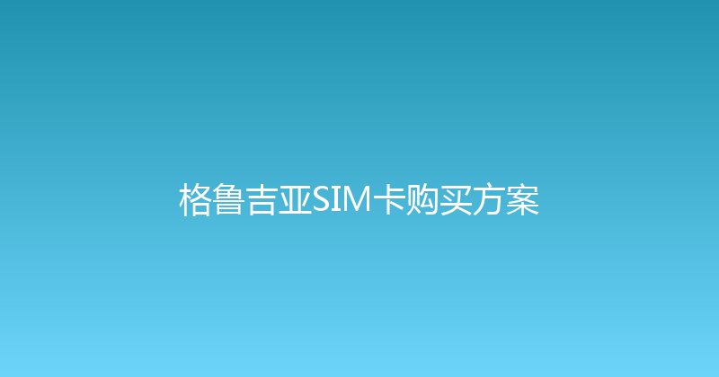 格鲁吉亚SIM卡购买方案 