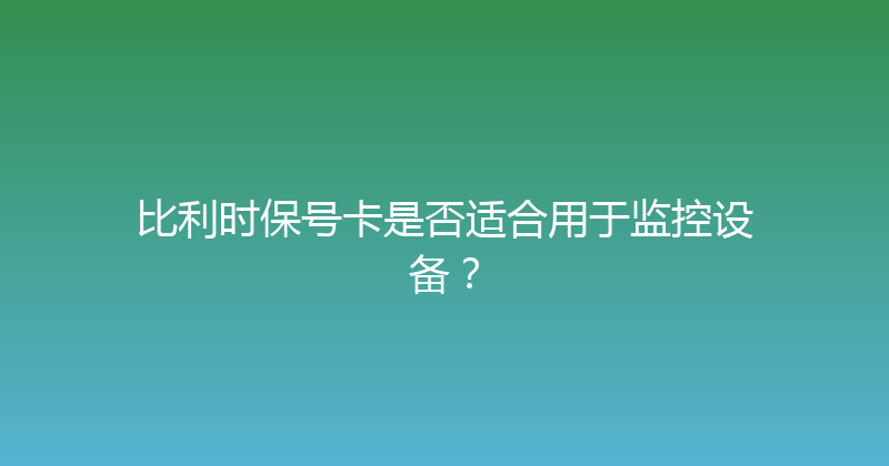 比利时保号卡是否适合用于监控设备？ 