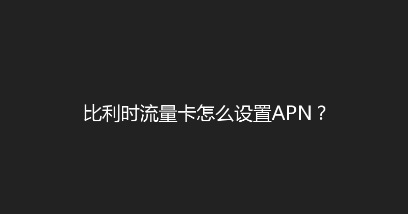 比利时流量卡怎么设置APN？ 