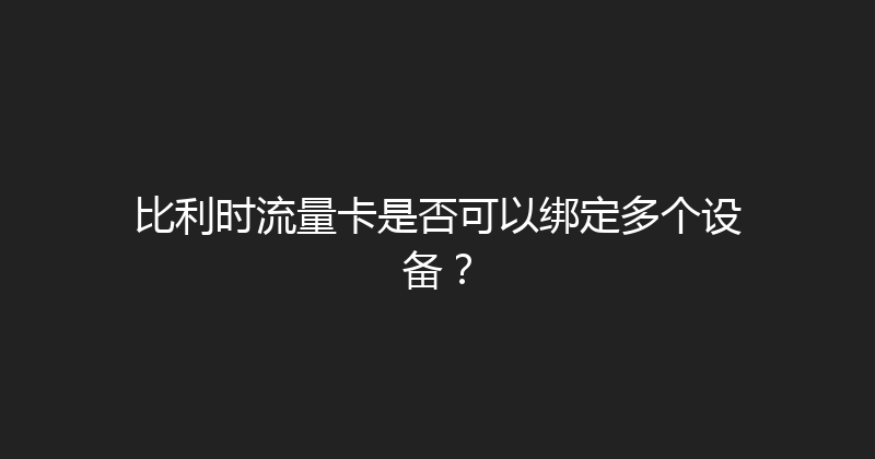 比利时流量卡是否可以绑定多个设备？ 