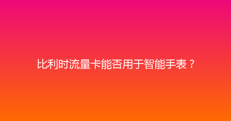 比利时流量卡能否用于智能手表？ 