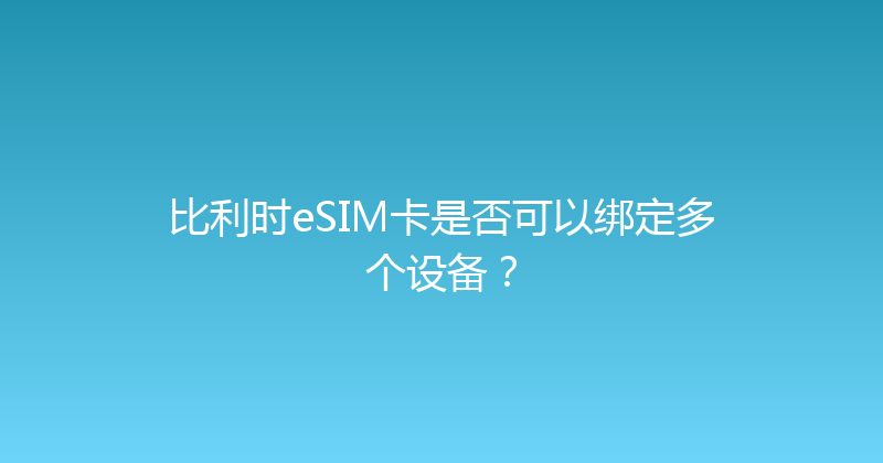比利时eSIM卡是否可以绑定多个设备？ 