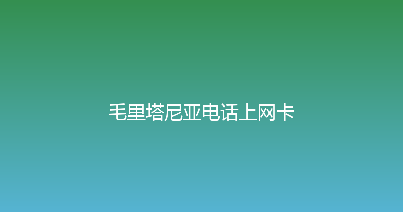 毛里塔尼亚电话上网卡 