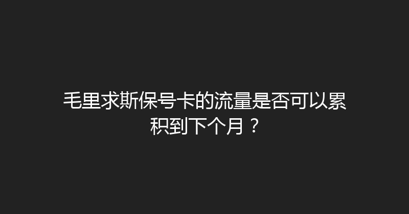 毛里求斯保号卡的流量是否可以累积到下个月？ 