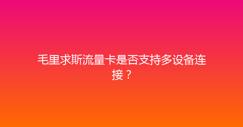 毛里求斯流量卡是否支持多设备连接？ 