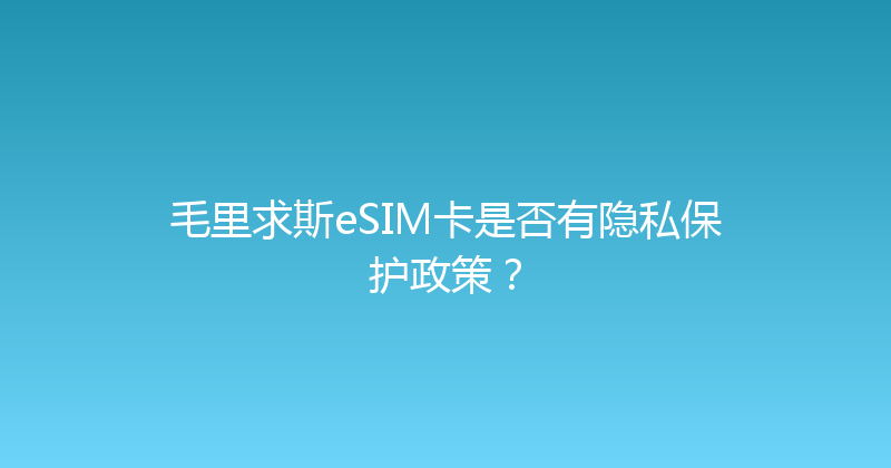 毛里求斯eSIM卡是否有隐私保护政策？ 